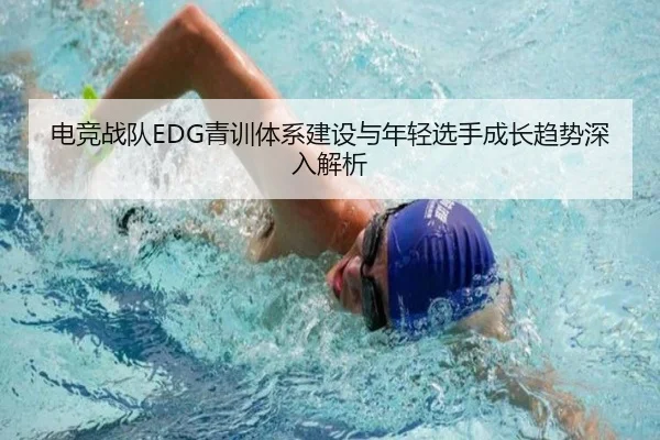 电竞战队EDG青训体系建设与年轻选手成长趋势深入解析（LEYU SPORTS）